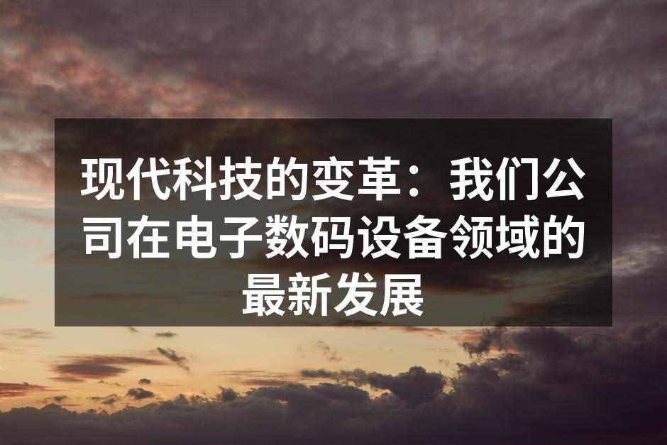 现代科技的变革：我们公司在电子数码设备领域的最新发展