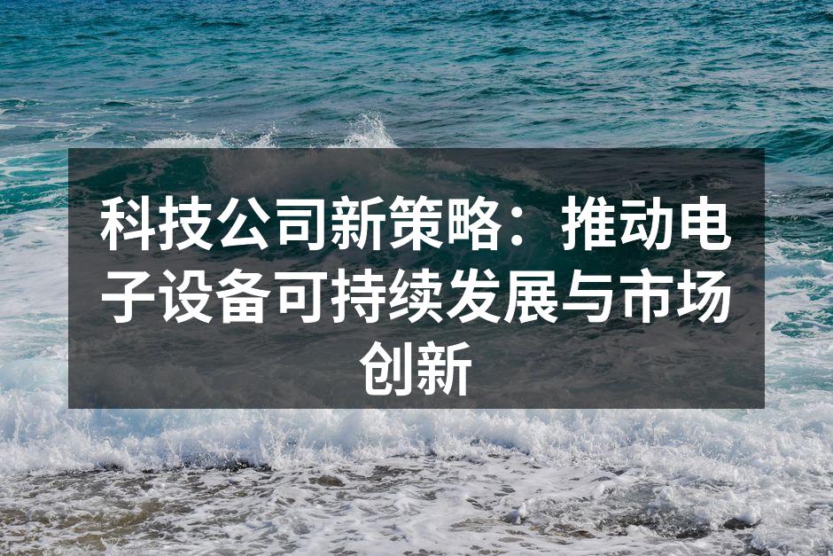 科技公司新策略：推动电子设备可持续发展与市场创新