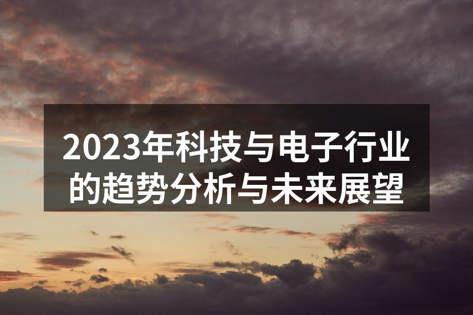 2023年科技与电子行业的趋势分析与未来展望
