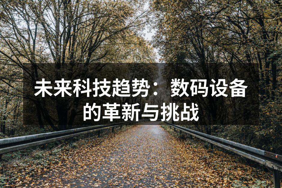 未来科技趋势：数码设备的革新与挑战